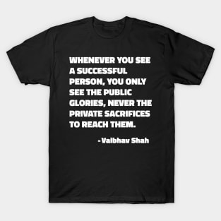 Whenever You See A Successful Person, You Only See The Public Glories, Never The Private Sacrifices To Reach Them - Vaibhav Shah quote T-Shirt